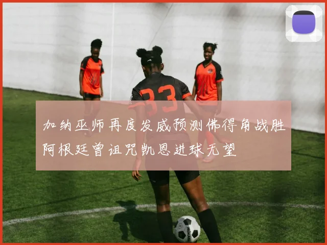 加纳巫师再度发威预测佛得角战胜阿根廷曾诅咒凯恩进球无望