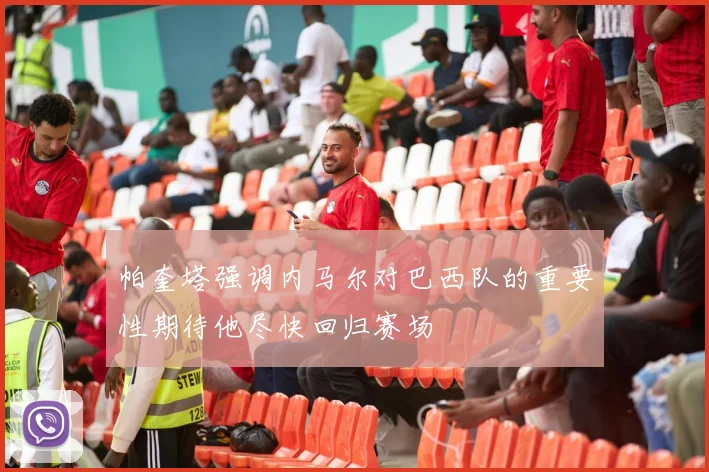 帕奎塔强调内马尔对巴西队的重要性期待他尽快回归赛场