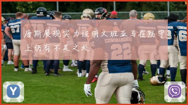 唐斯展现实力证明文班亚马在防守上仍有不足之处