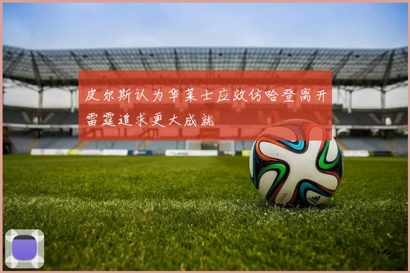 皮尔斯认为华莱士应效仿哈登离开雷霆追求更大成就